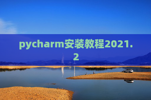 pycharm安装教程2021.2 pycharm安装教程2021.2