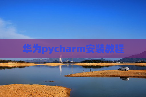 华为pycharm安装教程 华为pycharm安装教程